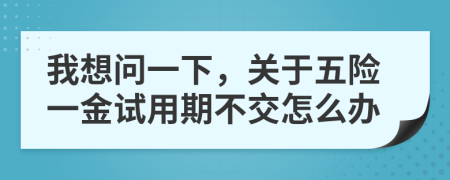 我想问一下，关于五险一金试用期不交怎么办