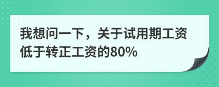 我想问一下，关于试用期工资低于转正工资的80%