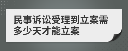 民事诉讼受理到立案需多少天才能立案