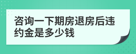 咨询一下期房退房后违约金是多少钱