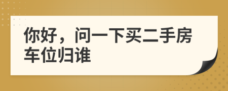 你好，问一下买二手房车位归谁