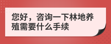 您好，咨询一下林地养殖需要什么手续