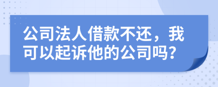 公司法人借款不还，我可以起诉他的公司吗？