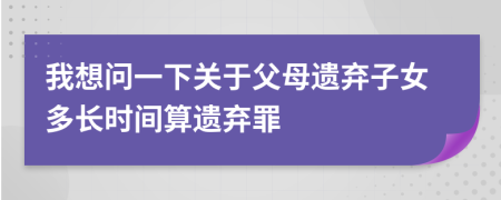 我想问一下关于父母遗弃子女多长时间算遗弃罪