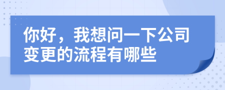 你好，我想问一下公司变更的流程有哪些