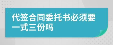 代签合同委托书必须要一式三份吗