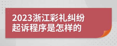 2023浙江彩礼纠纷起诉程序是怎样的