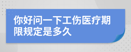 你好问一下工伤医疗期限规定是多久