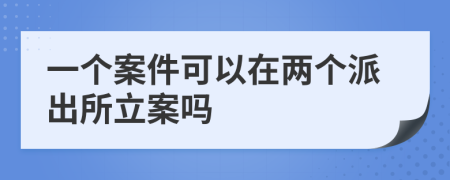 一个案件可以在两个派出所立案吗