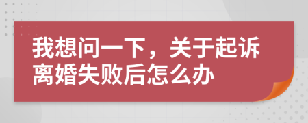我想问一下，关于起诉离婚失败后怎么办