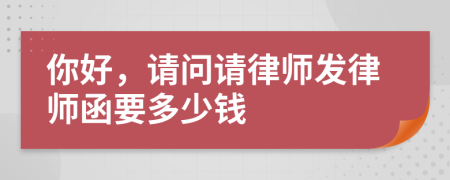 你好，请问请律师发律师函要多少钱