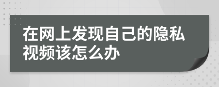 在网上发现自己的隐私视频该怎么办
