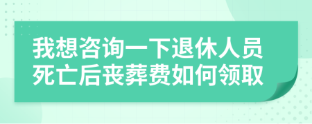 我想咨询一下退休人员死亡后丧葬费如何领取
