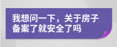 我想问一下，关于房子备案了就安全了吗