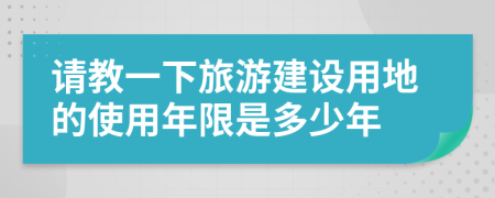 请教一下旅游建设用地的使用年限是多少年