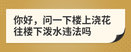 你好，问一下楼上浇花往楼下泼水违法吗