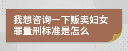 我想咨询一下贩卖妇女罪量刑标准是怎么