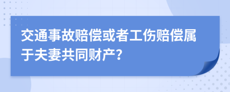 交通事故赔偿或者工伤赔偿属于夫妻共同财产？