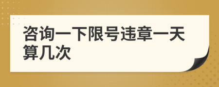 咨询一下限号违章一天算几次