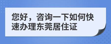 您好，咨询一下如何快速办理东莞居住证
