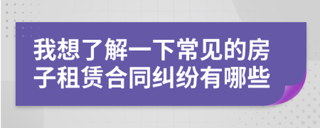 我想了解一下常见的房子租赁合同纠纷有哪些