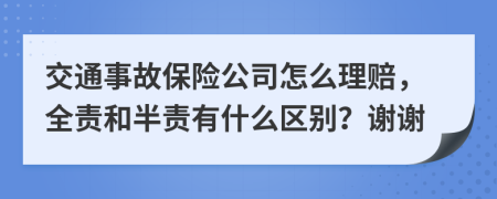 交通事故保险公司怎么理赔，全责和半责有什么区别？谢谢