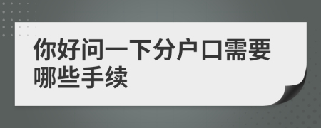 你好问一下分户口需要哪些手续