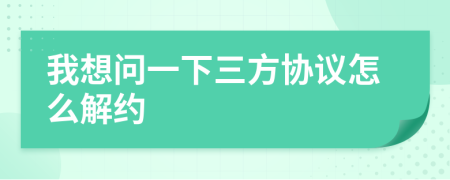 我想问一下三方协议怎么解约