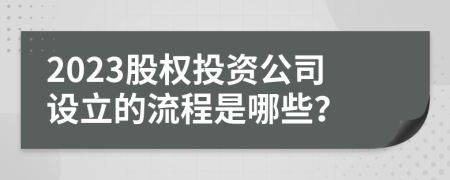 2023股权投资公司设立的流程是哪些？