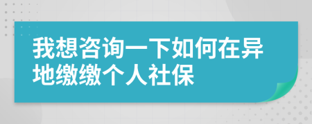 我想咨询一下如何在异地缴缴个人社保