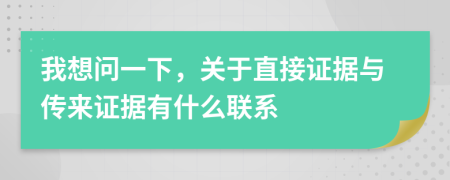 我想问一下，关于直接证据与传来证据有什么联系