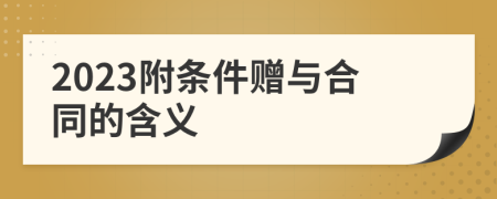 2023附条件赠与合同的含义