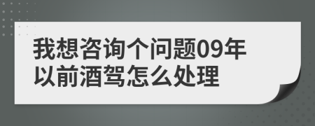 我想咨询个问题09年以前酒驾怎么处理