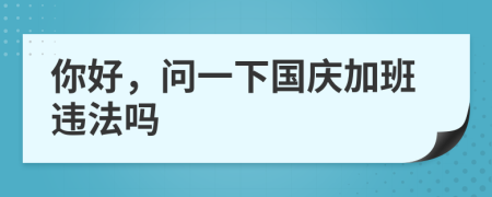 你好，问一下国庆加班违法吗