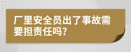 厂里安全员出了事故需要担责任吗？