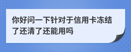 你好问一下针对于信用卡冻结了还清了还能用吗