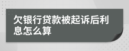 欠银行贷款被起诉后利息怎么算