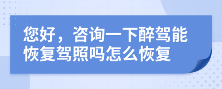 您好，咨询一下醉驾能恢复驾照吗怎么恢复
