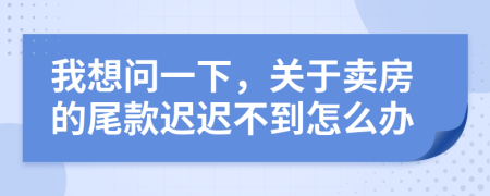 我想问一下，关于卖房的尾款迟迟不到怎么办