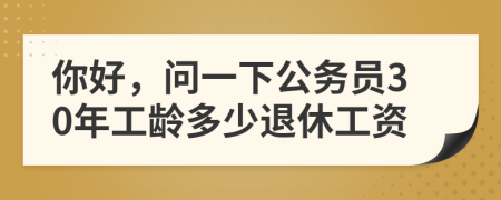 你好，问一下公务员30年工龄多少退休工资