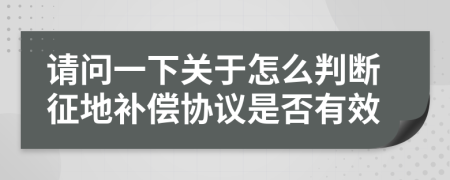 请问一下关于怎么判断征地补偿协议是否有效