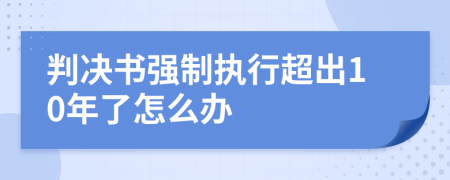 判决书强制执行超出10年了怎么办