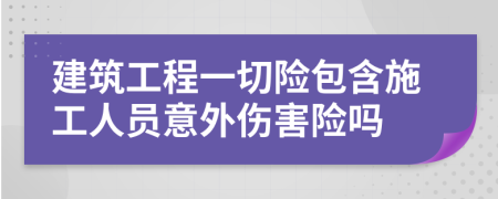 建筑工程一切险包含施工人员意外伤害险吗