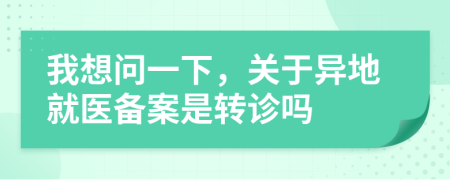 我想问一下，关于异地就医备案是转诊吗