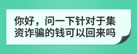 你好，问一下针对于集资诈骗的钱可以回来吗
