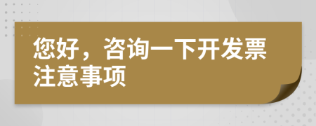 您好，咨询一下开发票注意事项