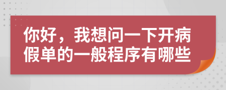 你好，我想问一下开病假单的一般程序有哪些