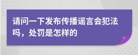 请问一下发布传播谣言会犯法吗，处罚是怎样的