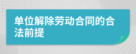 单位解除劳动合同的合法前提