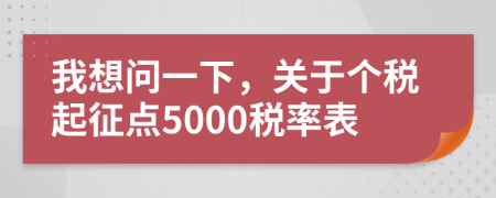 我想问一下，关于个税起征点5000税率表